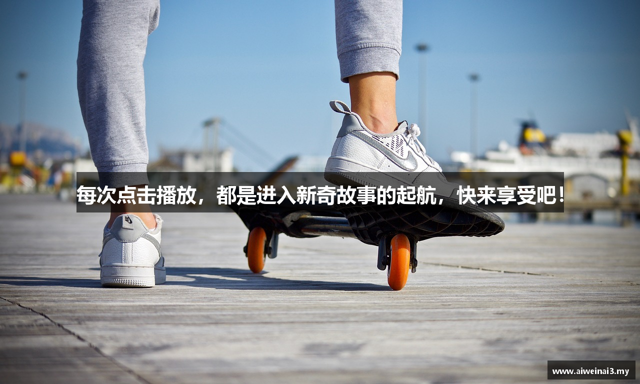 每次点击播放，都是进入新奇故事的起航，快来享受吧！